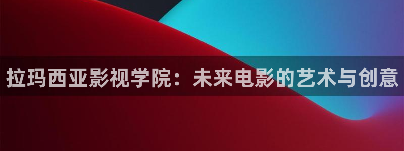 青柠电影院：拉玛西亚影视学院：未来电影的艺术与创意