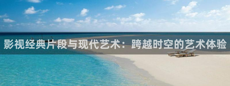 影院青柠：影视经典片段与现代艺术：跨越时空的艺术体验