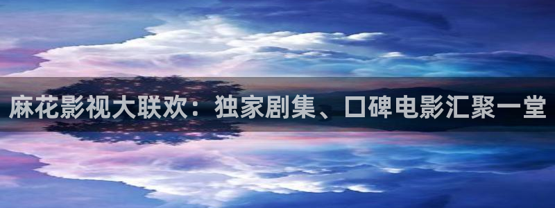青柠影院免费高清电视剧动漫在线观看：麻花影视大联欢：独家剧集、口碑电影汇聚一堂