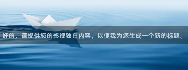 青柠私人影院：好的，请提供您的影视独白内容，以便我为您生成一个新的标题。
