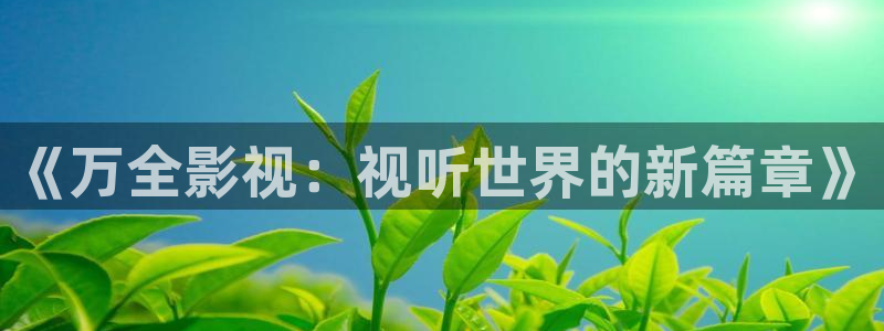 青柠影视最新免费：《万全影视：视听世界的新篇章》