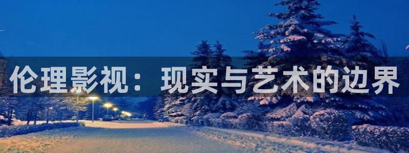青柠影院观看免费高清电视剧：伦理影视：现实与艺术的边界